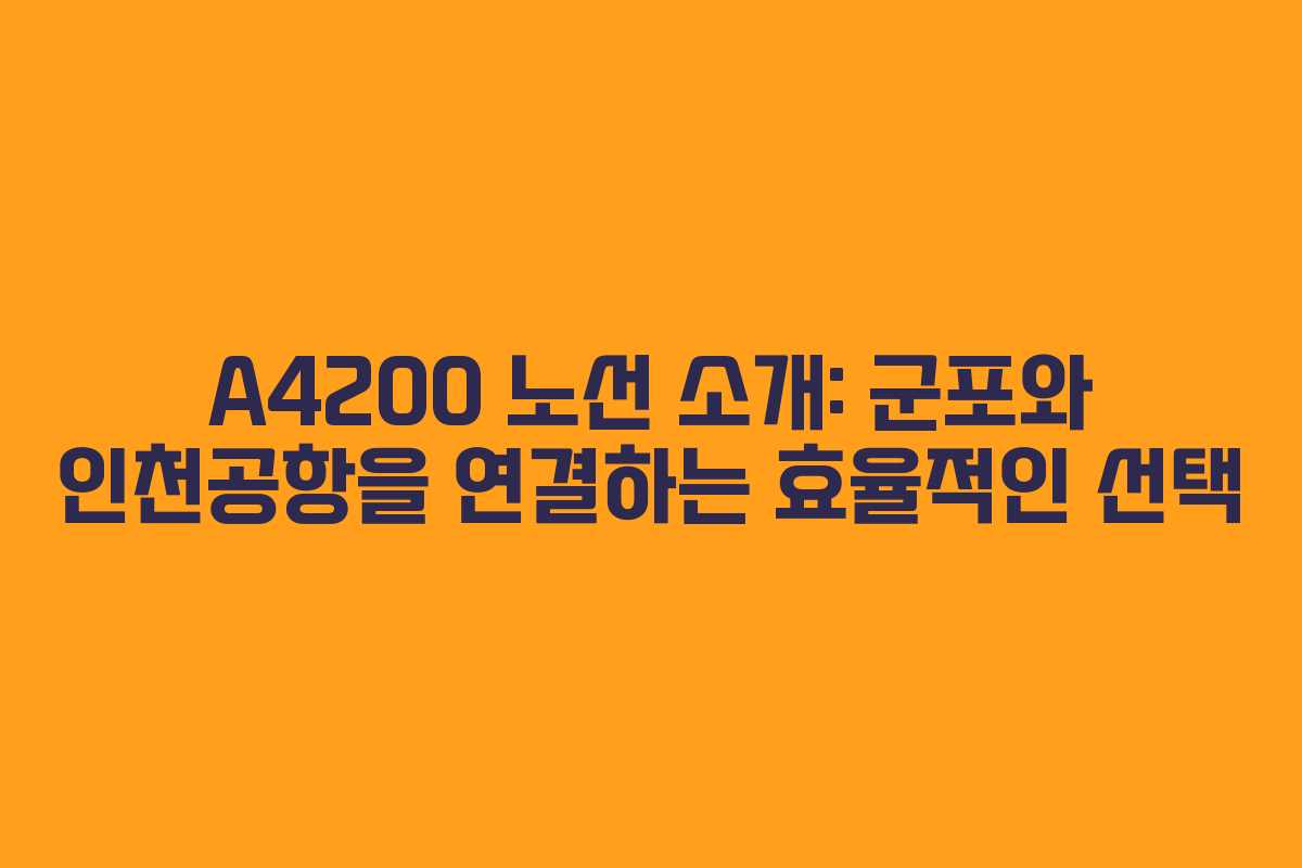A4200 노선 소개: 군포와 인천공항을 연결하는 효율적인 선택