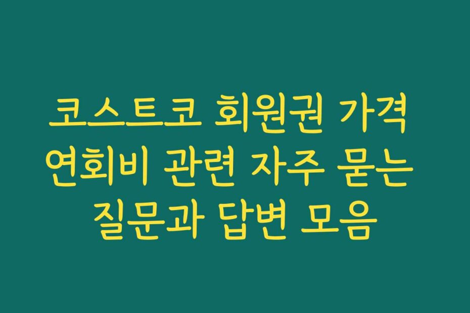 코스트코 회원권 가격 연회비 관련 자주 묻는 질문과 답변 모음