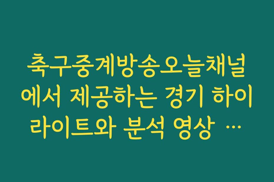축구중계방송오늘채널에서 제공하는 경기 하이라이트와 분석 영상 모음