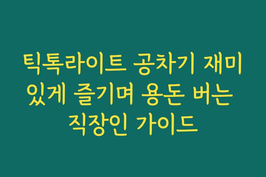 틱톡라이트 공차기 재미있게 즐기며 용돈 버는 직장인 가이드