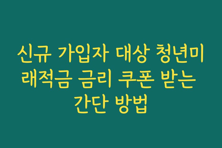 신규 가입자 대상 청년미래적금 금리 쿠폰 받는 간단 방법
