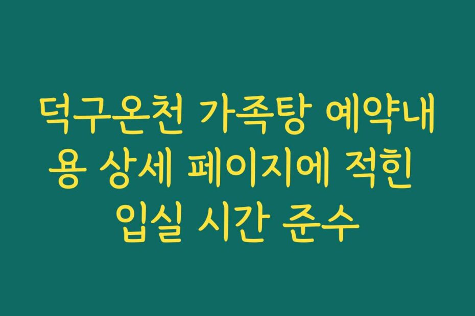 덕구온천 가족탕 예약내용 상세 페이지에 적힌 입실 시간 준수