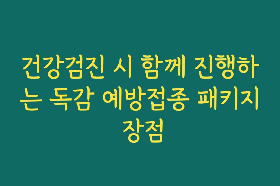 건강검진 시 함께 진행하는 독감 예방접종 패키지 장점