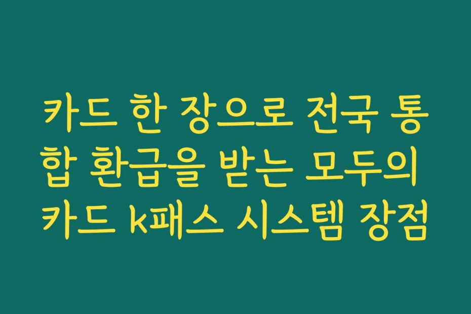 카드 한 장으로 전국 통합 환급을 받는 모두의 카드 k패스 시스템 장점