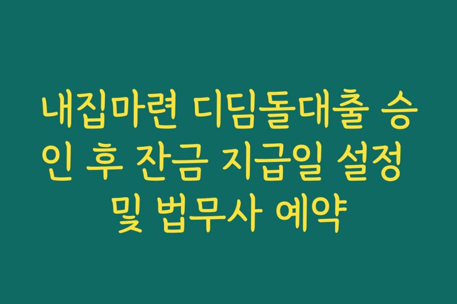 내집마련 디딤돌대출 승인 후 잔금 지급일 설정 및 법무사 예약