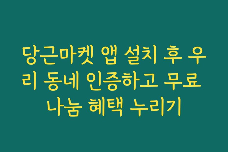 당근마켓 앱 설치 후 우리 동네 인증하고 무료 나눔 혜택 누리기