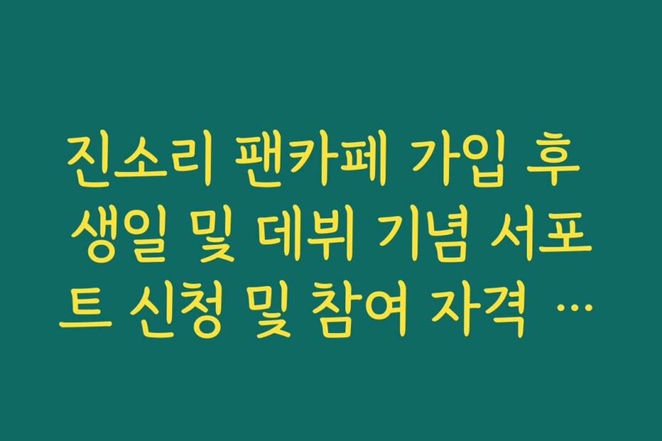 진소리 팬카페 가입 후 생일 및 데뷔 기념 서포트 신청 및 참여 자격 정리