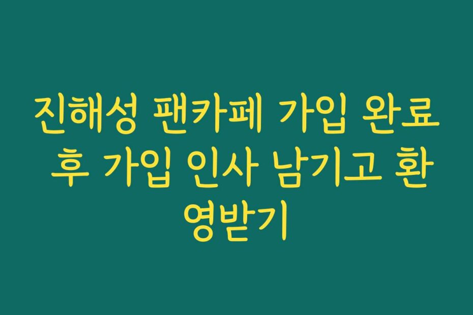 진해성 팬카페 가입 완료 후 가입 인사 남기고 환영받기