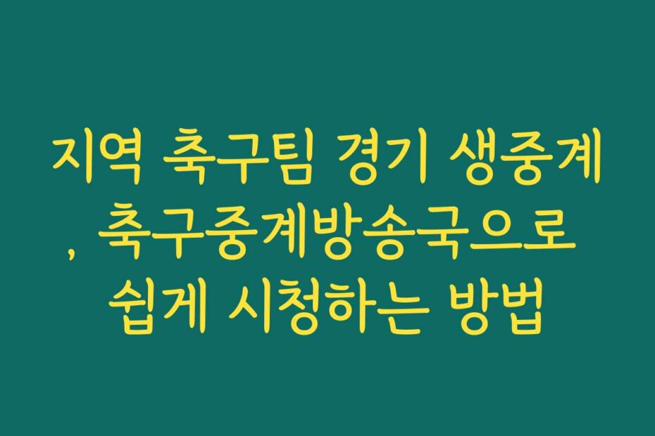 지역 축구팀 경기 생중계, 축구중계방송국으로 쉽게 시청하는 방법
