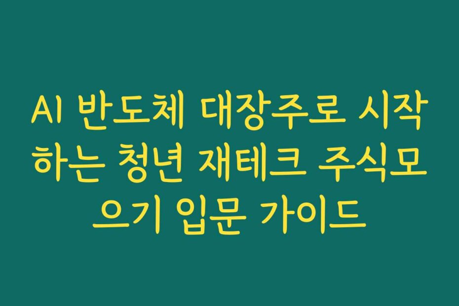 AI 반도체 대장주로 시작하는 청년 재테크 주식모으기 입문 가이드