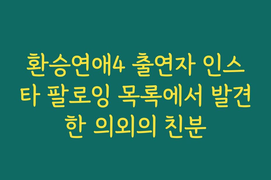 환승연애4 출연자 인스타 팔로잉 목록에서 발견한 의외의 친분