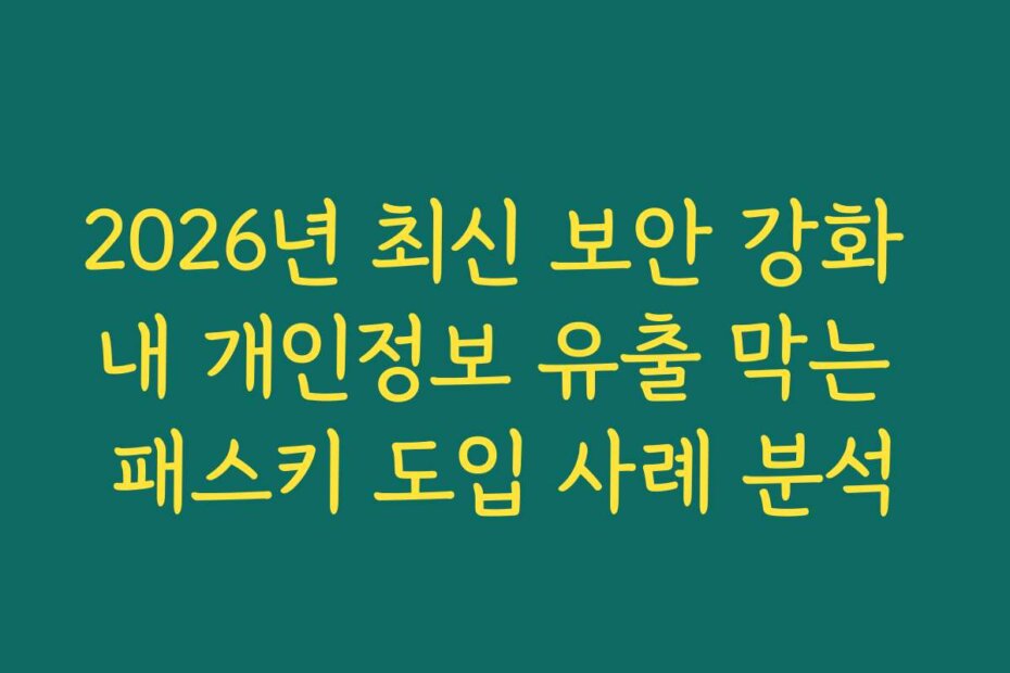2026년 최신 보안 강화 내 개인정보 유출 막는 패스키 도입 사례 분석
