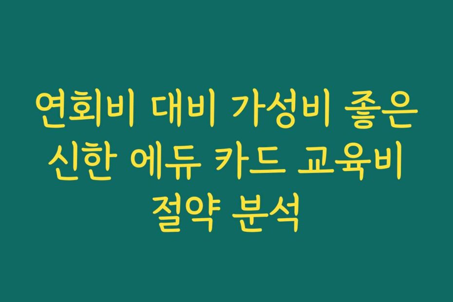 연회비 대비 가성비 좋은 신한 에듀 카드 교육비 절약 분석
