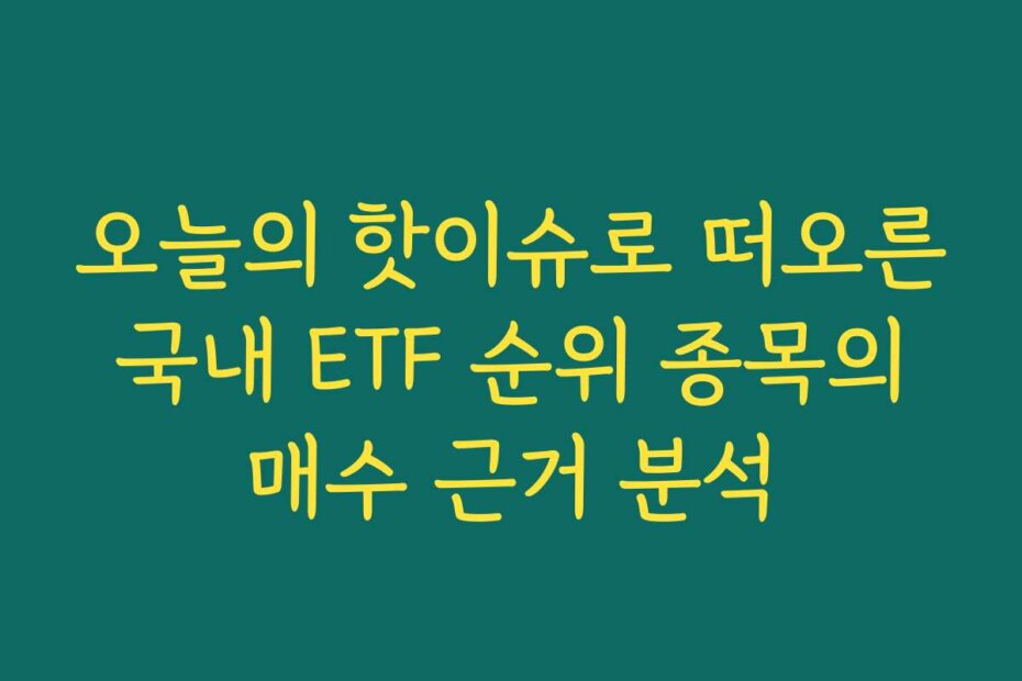 오늘의 핫이슈로 떠오른 국내 ETF 순위 종목의 매수 근거 분석