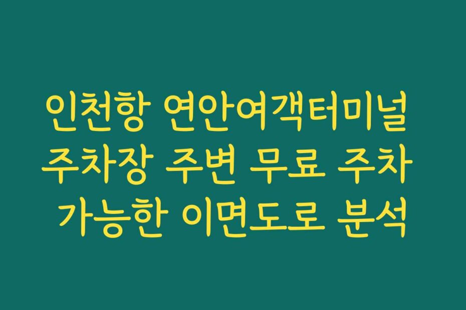 인천항 연안여객터미널 주차장 주변 무료 주차 가능한 이면도로 분석