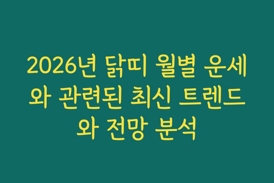 2026년 닭띠 월별 운세와 관련된 최신 트렌드와 전망 분석