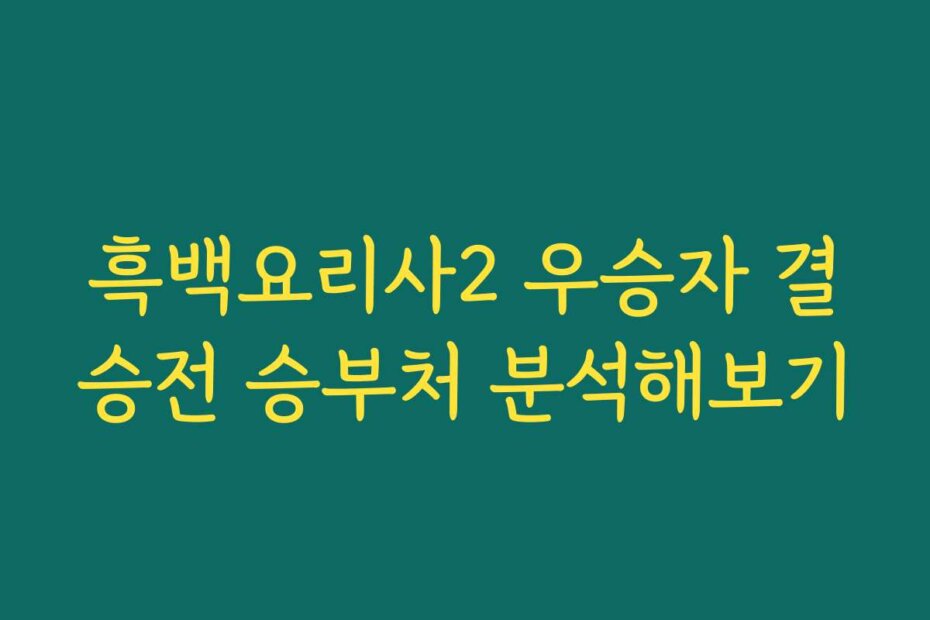 흑백요리사2 우승자 결승전 승부처 분석해보기