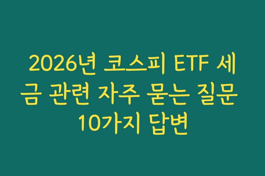 2026년 코스피 ETF 세금 관련 자주 묻는 질문 10가지 답변