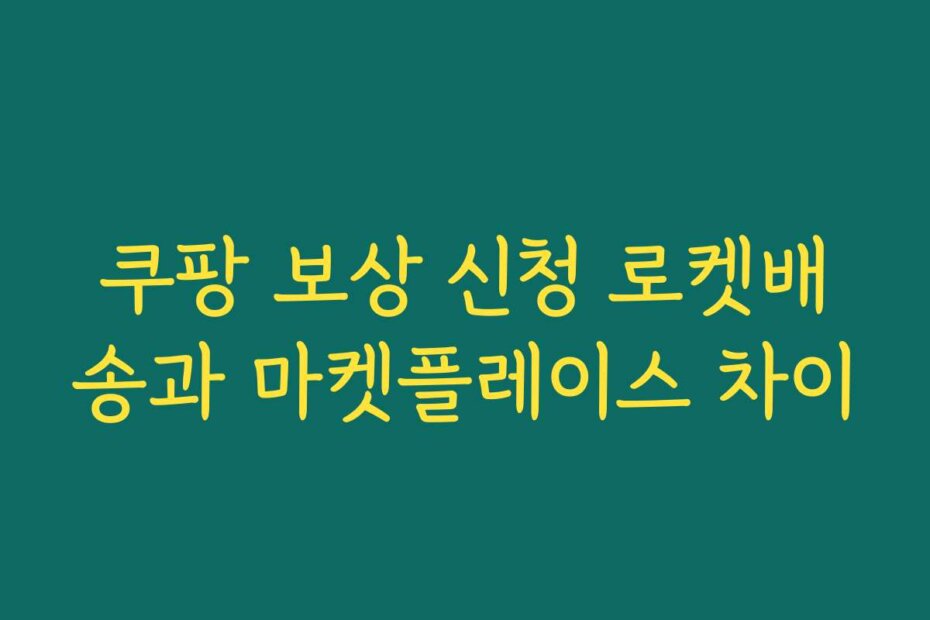 쿠팡 보상 신청 로켓배송과 마켓플레이스 차이