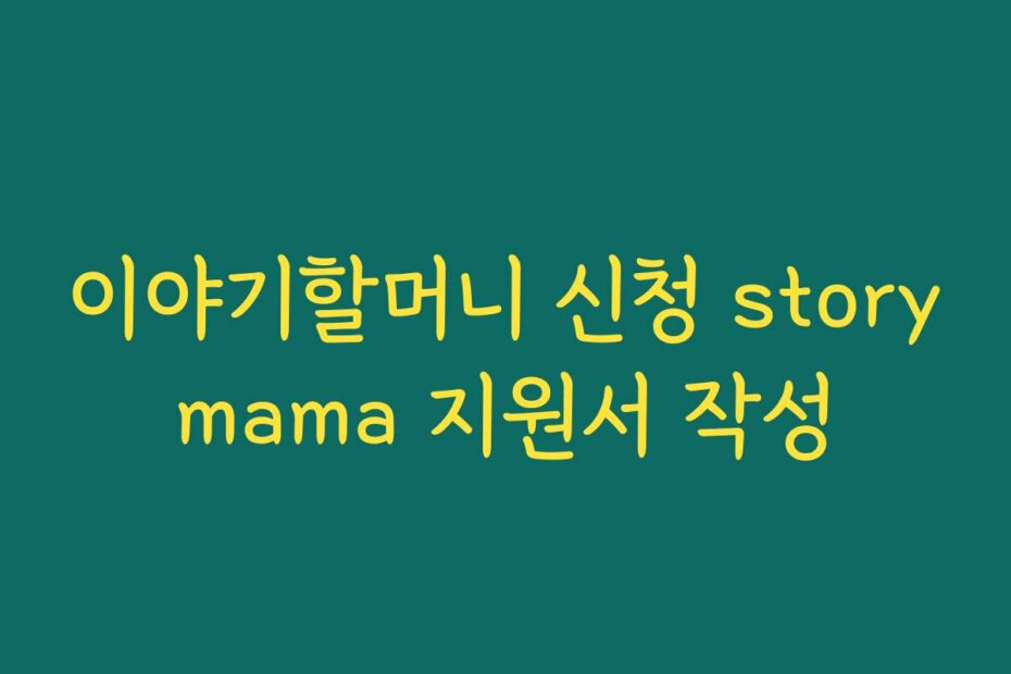 이야기할머니 신청 storymama 지원서 작성
