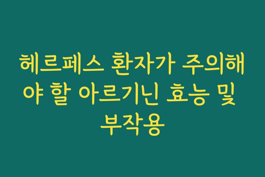 헤르페스 환자가 주의해야 할 아르기닌 효능 및 부작용