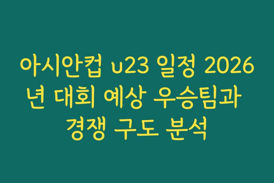 아시안컵 u23 일정 2026년 대회 예상 우승팀과 경쟁 구도 분석