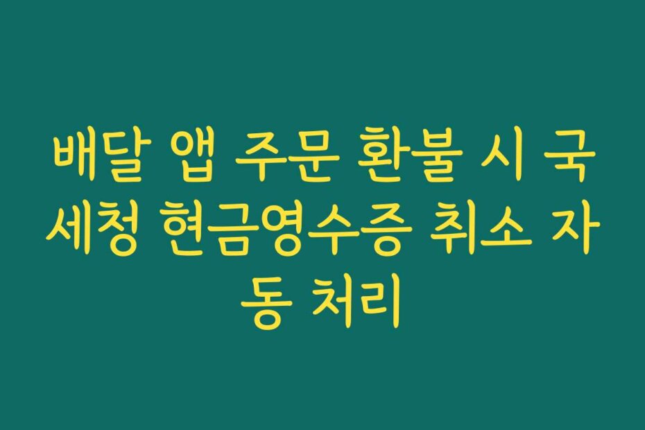 배달 앱 주문 환불 시 국세청 현금영수증 취소 자동 처리