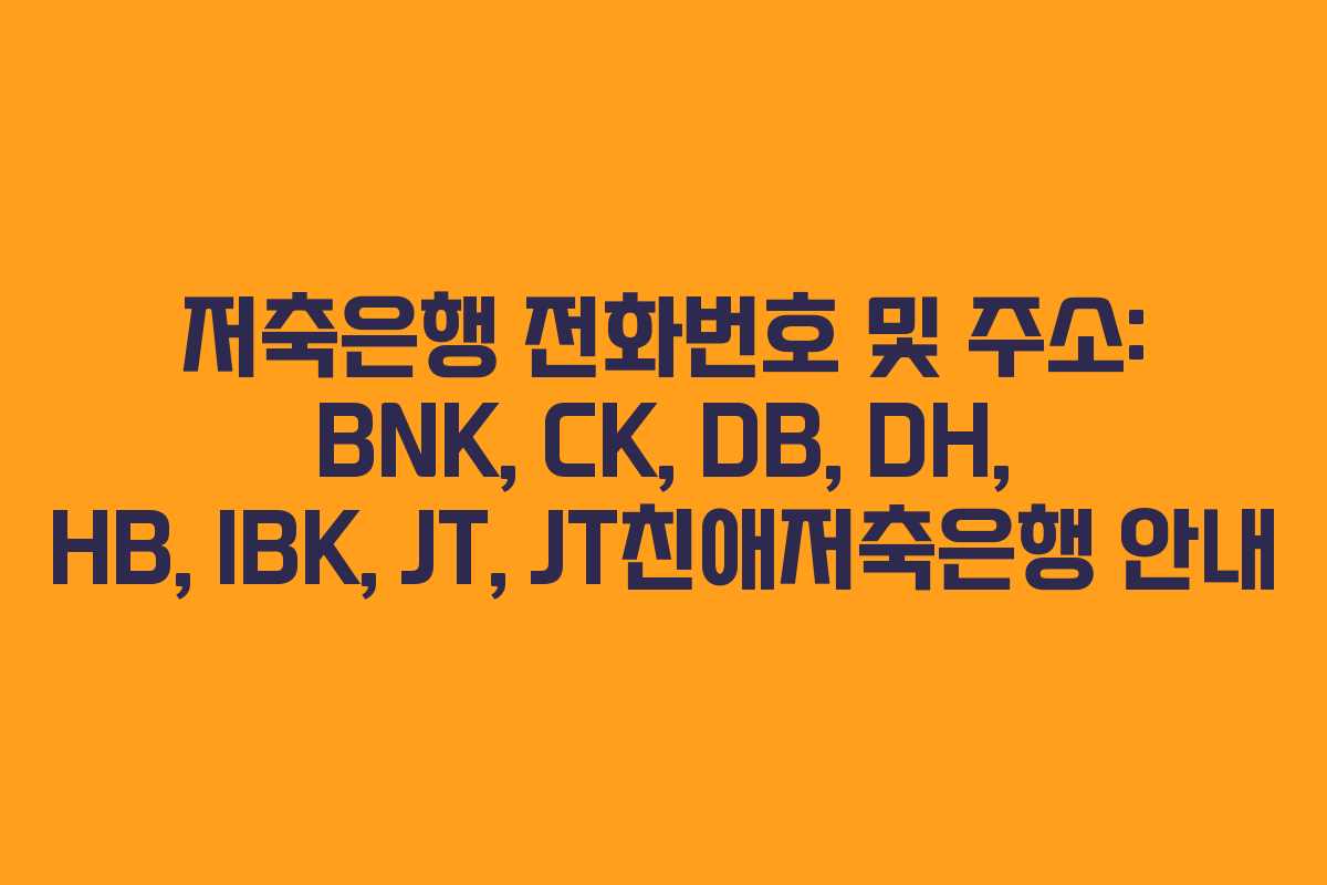 저축은행 전화번호 및 주소: BNK, CK, DB, DH, HB, IBK, JT, JT친애저축은행 안내