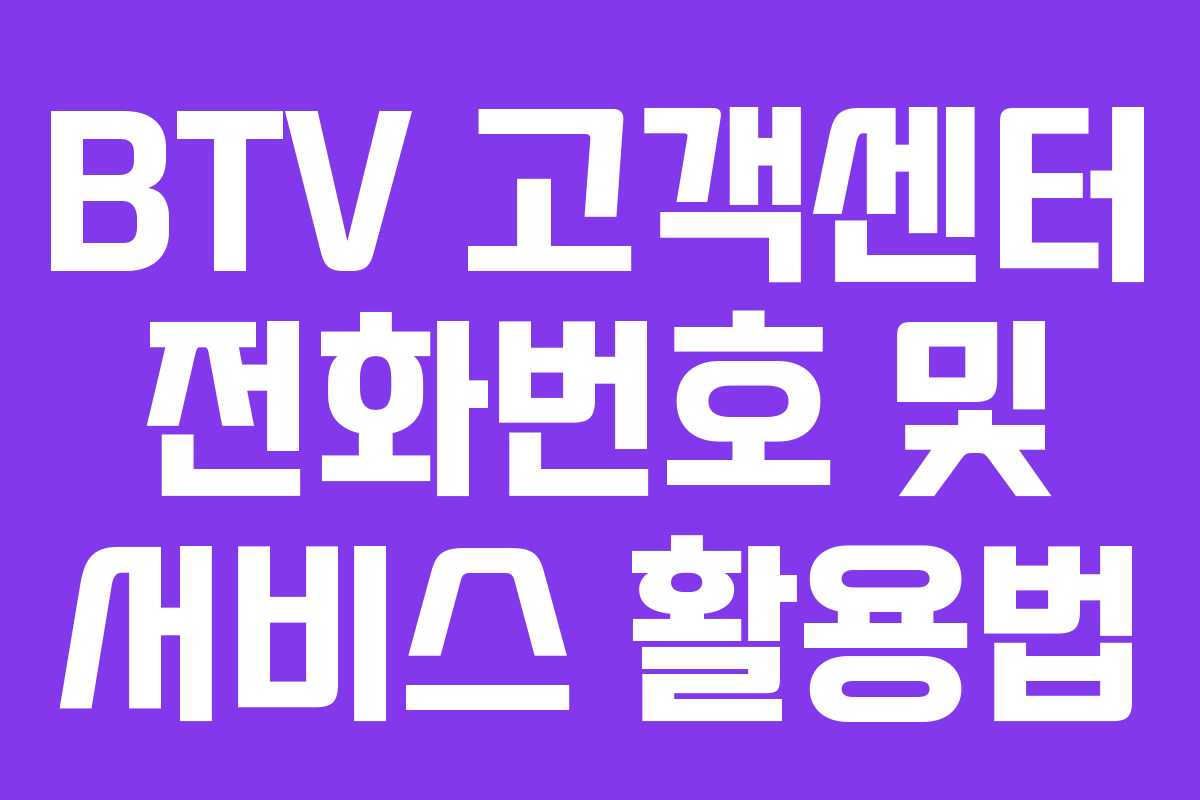 BTV 고객센터 전화번호 및 서비스 활용법