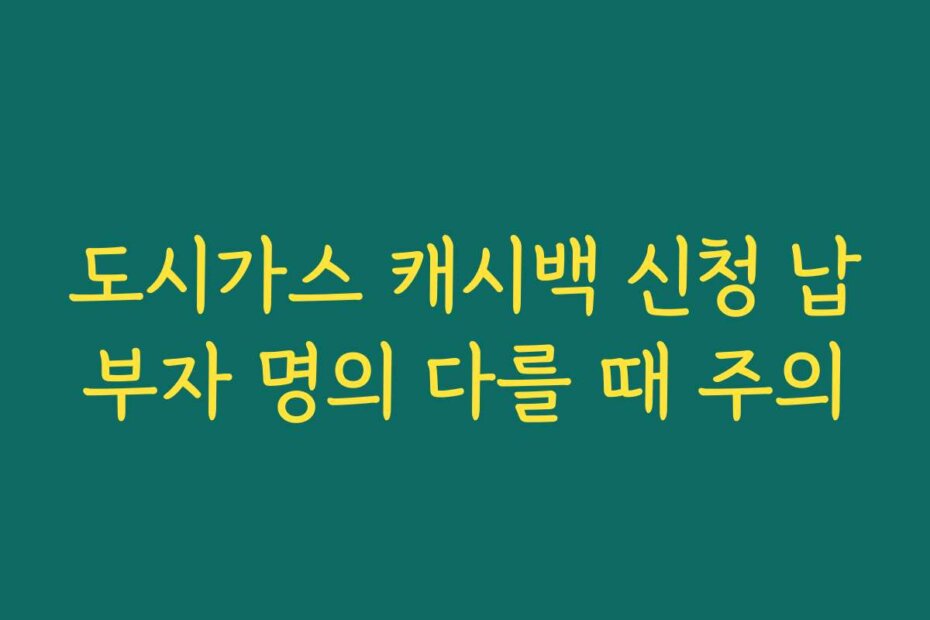 도시가스 캐시백 신청 납부자 명의 다를 때 주의