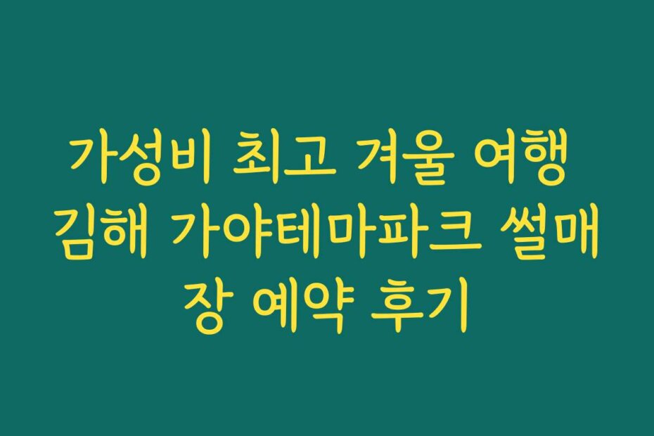 가성비 최고 겨울 여행 김해 가야테마파크 썰매장 예약 후기