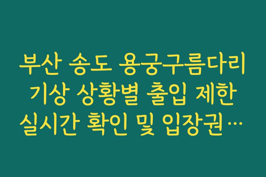 부산 송도 용궁구름다리 기상 상황별 출입 제한 실시간 확인 및 입장권 구매 팁