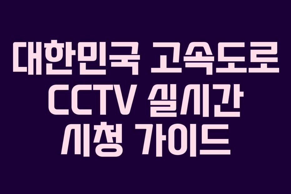 대한민국 고속도로 CCTV 실시간 시청 가이드