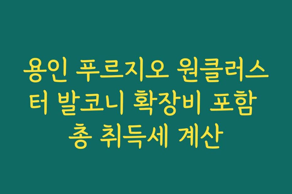 용인 푸르지오 원클러스터 발코니 확장비 포함 총 취득세 계산