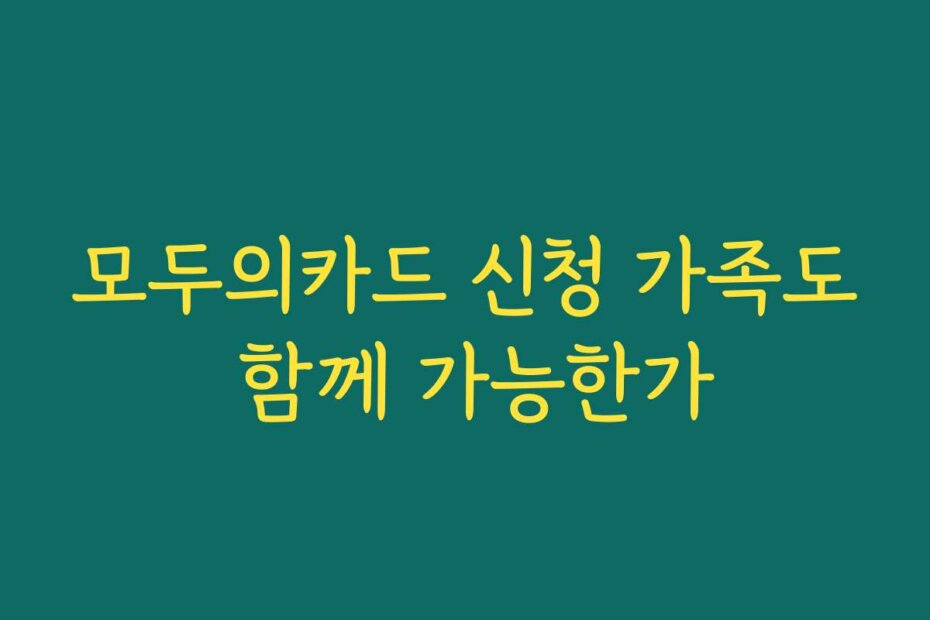 모두의카드 신청 가족도 함께 가능한가