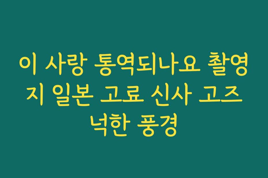 이 사랑 통역되나요 촬영지 일본 고료 신사 고즈넉한 풍경