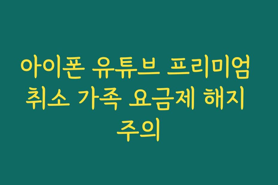 아이폰 유튜브 프리미엄 취소 가족 요금제 해지 주의