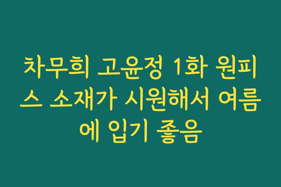 차무희 고윤정 1화 원피스 소재가 시원해서 여름에 입기 좋음
