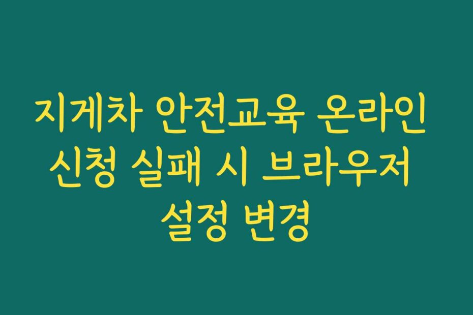 지게차 안전교육 온라인 신청 실패 시 브라우저 설정 변경