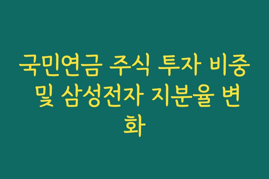 국민연금 주식 투자 비중 및 삼성전자 지분율 변화