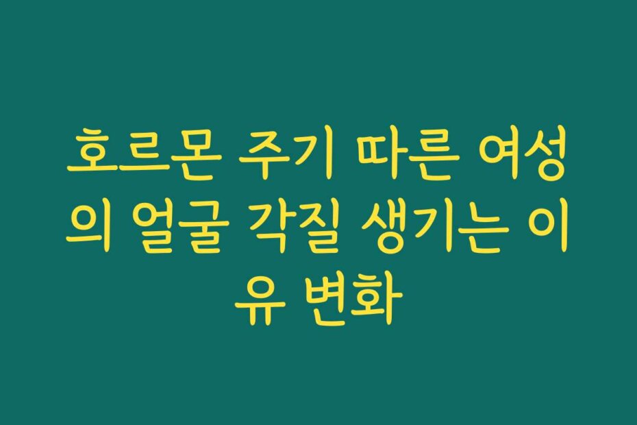 호르몬 주기 따른 여성의 얼굴 각질 생기는 이유 변화
