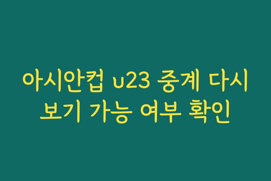 아시안컵 u23 중계 다시보기 가능 여부 확인