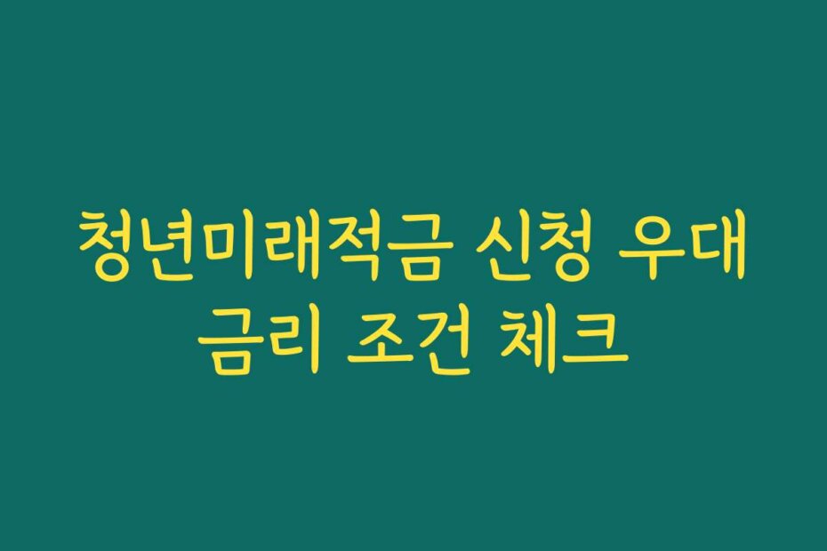 청년미래적금 신청 우대금리 조건 체크