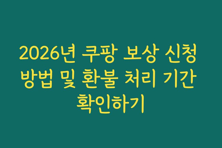 2026년 쿠팡 보상 신청 방법 및 환불 처리 기간 확인하기