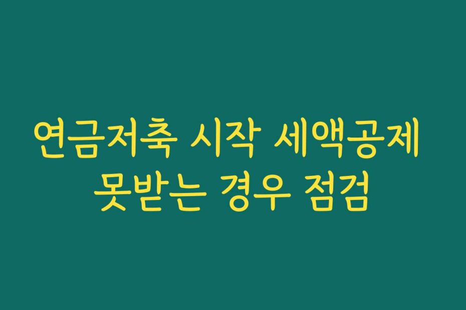 연금저축 시작 세액공제 못받는 경우 점검