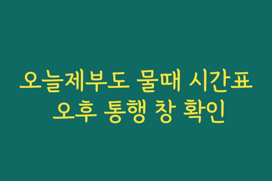 오늘제부도 물때 시간표 오후 통행 창 확인