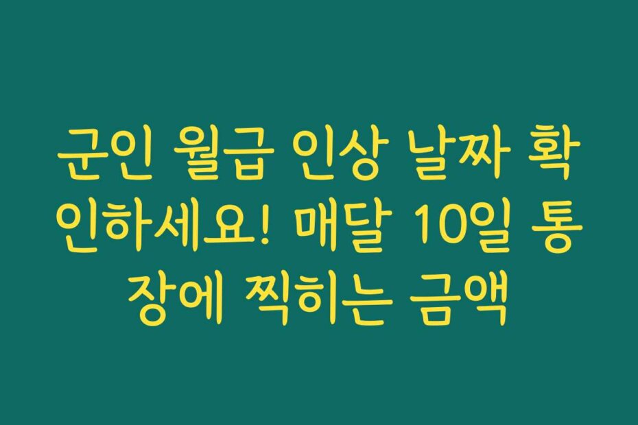 군인 월급 인상 날짜 확인하세요! 매달 10일 통장에 찍히는 금액