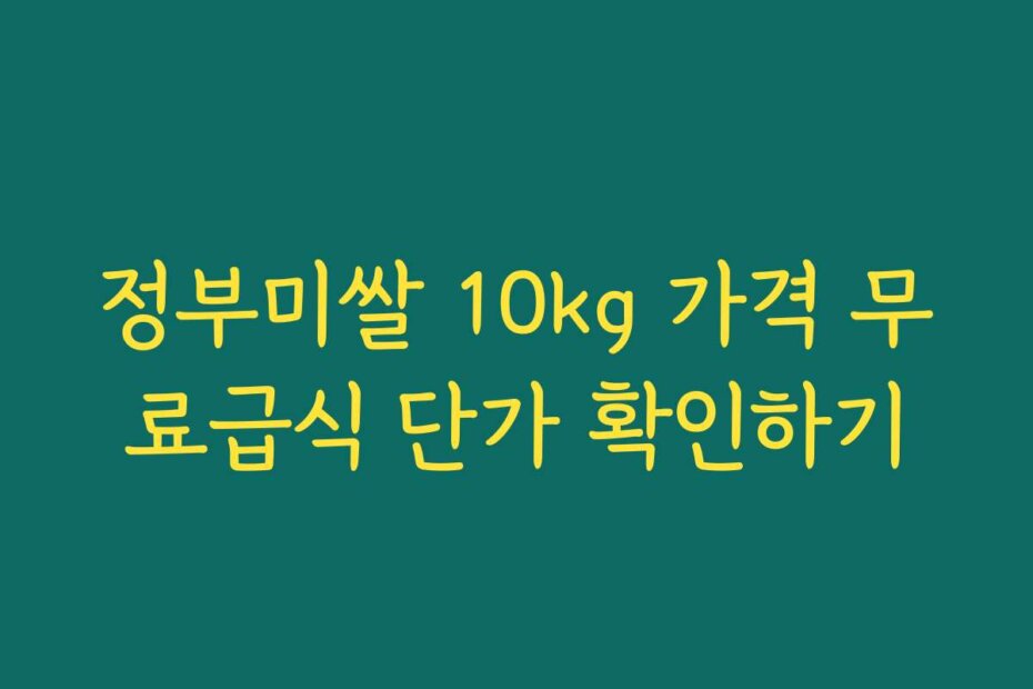 정부미쌀 10kg 가격 무료급식 단가 확인하기