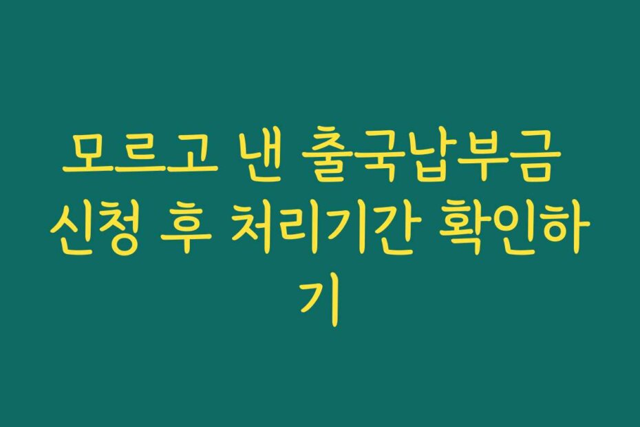 모르고 낸 출국납부금 신청 후 처리기간 확인하기