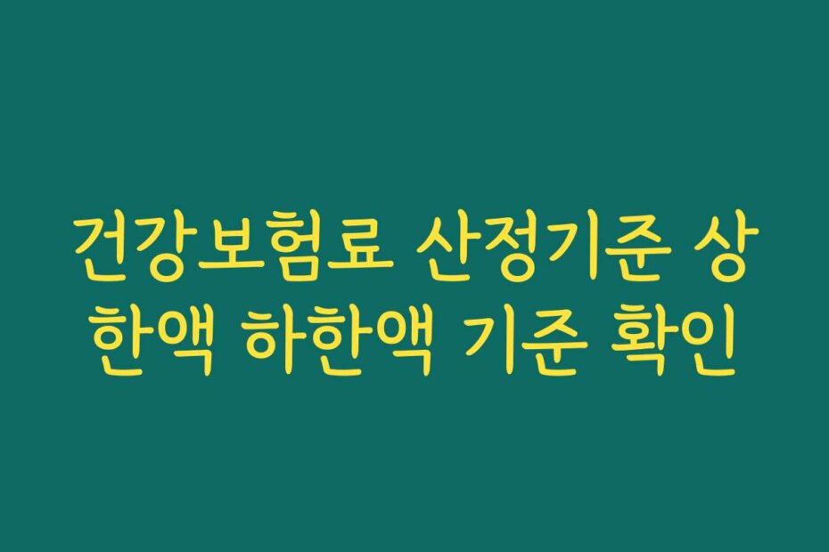 건강보험료 산정기준 상한액 하한액 기준 확인